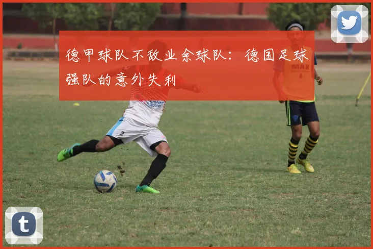 德甲球队不敌业余球队：德国足球强队的意外失利