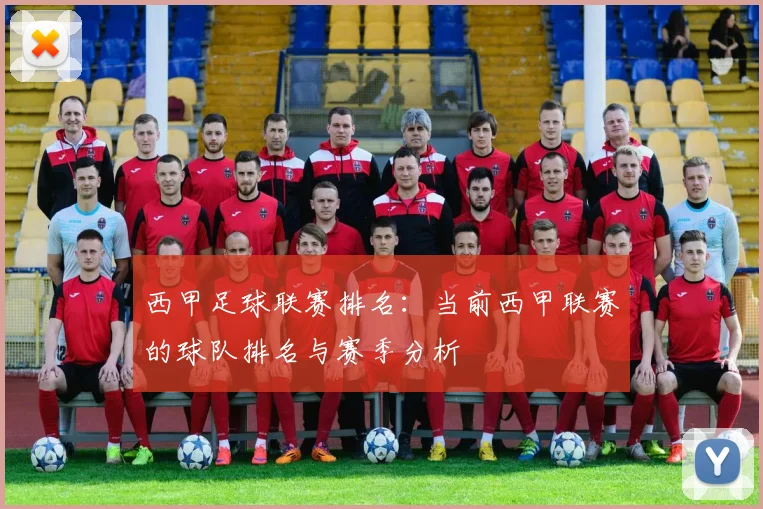 西甲足球联赛排名：当前西甲联赛的球队排名与赛季分析