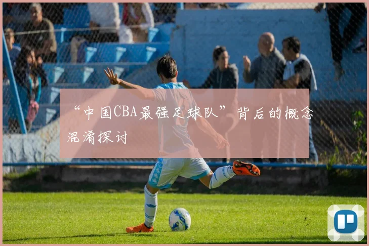“中国CBA最强足球队”背后的概念混淆探讨